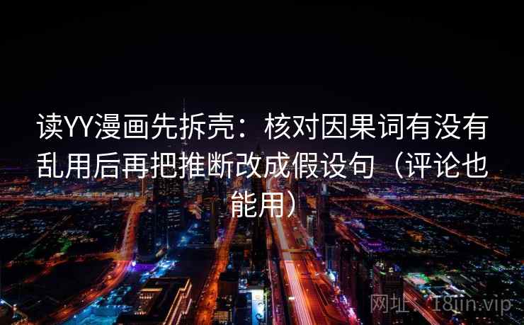 读YY漫画先拆壳：核对因果词有没有乱用后再把推断改成假设句（评论也能用）  第2张