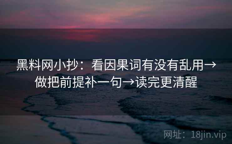 黑料网小抄：看因果词有没有乱用→做把前提补一句→读完更清醒