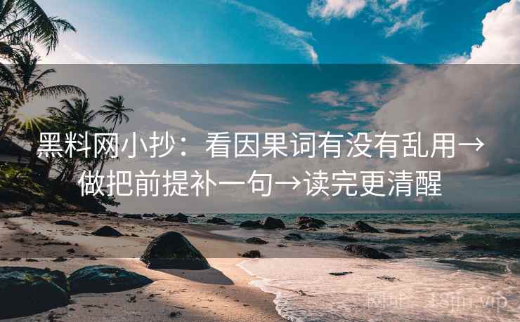 黑料网小抄：看因果词有没有乱用→做把前提补一句→读完更清醒  第2张