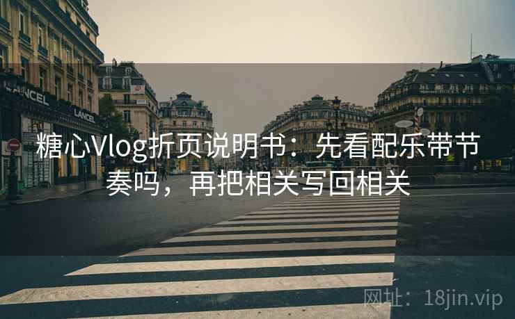 糖心Vlog折页说明书：先看配乐带节奏吗，再把相关写回相关  第2张