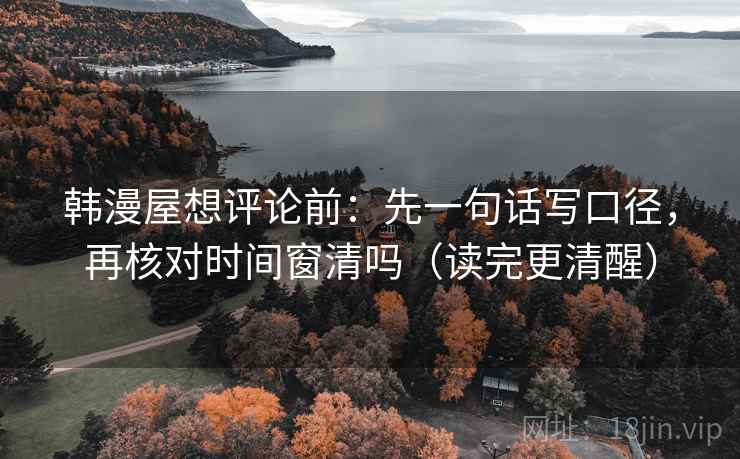 韩漫屋想评论前：先一句话写口径，再核对时间窗清吗（读完更清醒）  第2张
