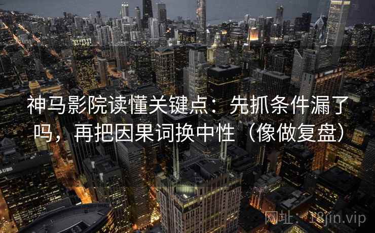 神马影院读懂关键点：先抓条件漏了吗，再把因果词换中性（像做复盘）  第2张