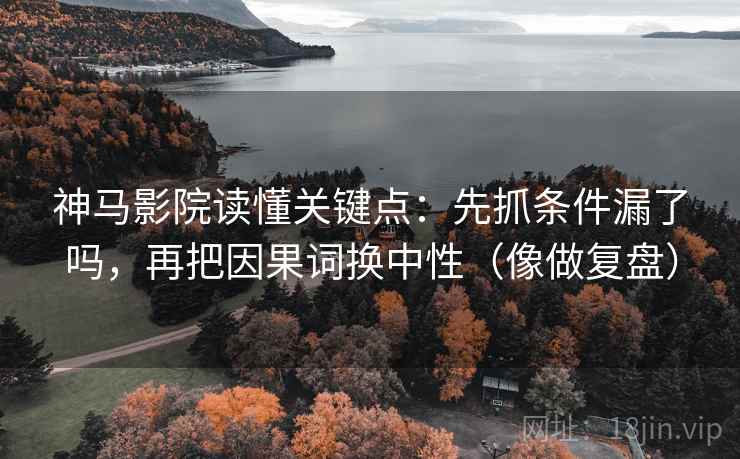 神马影院读懂关键点：先抓条件漏了吗，再把因果词换中性（像做复盘）