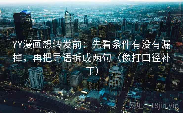 YY漫画想转发前：先看条件有没有漏掉，再把导语拆成两句（像打口径补丁）