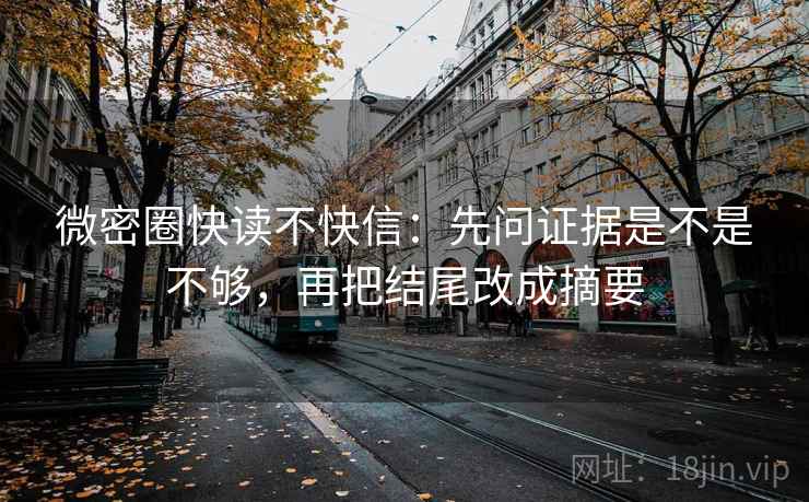 微密圈快读不快信：先问证据是不是不够，再把结尾改成摘要