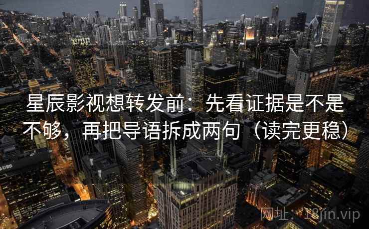 星辰影视想转发前：先看证据是不是不够，再把导语拆成两句（读完更稳）