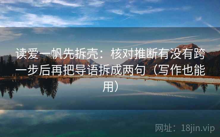 读爱一帆先拆壳：核对推断有没有跨一步后再把导语拆成两句（写作也能用）