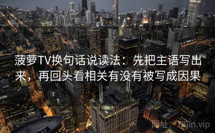 菠萝TV换句话说读法：先把主语写出来，再回头看相关有没有被写成因果  第2张