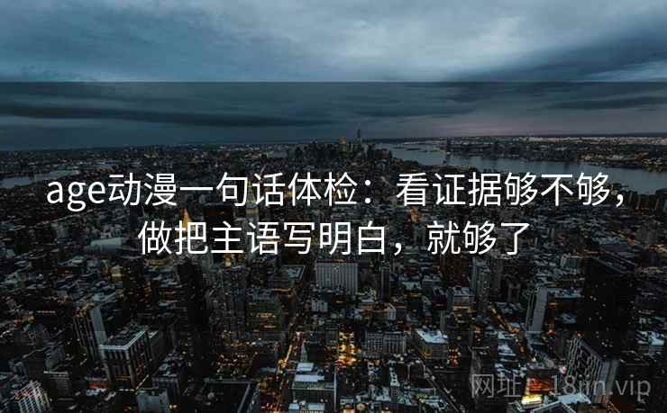 age动漫一句话体检：看证据够不够，做把主语写明白，就够了  第2张