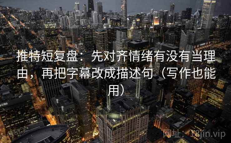 推特短复盘：先对齐情绪有没有当理由，再把字幕改成描述句（写作也能用）  第2张