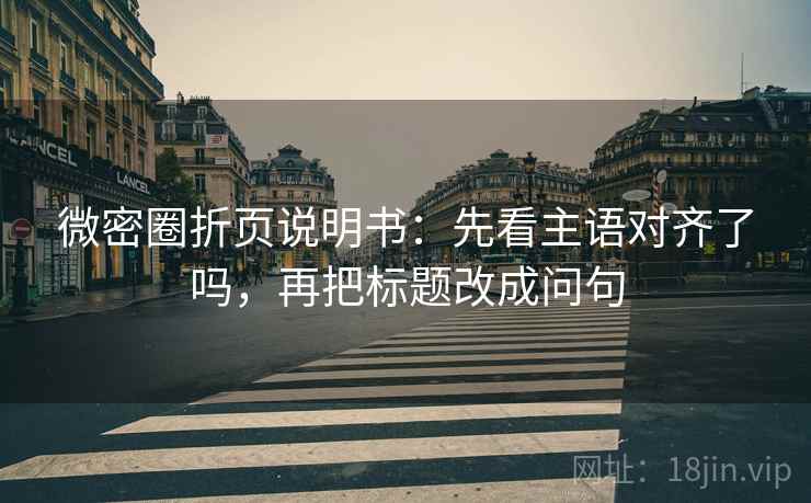 微密圈折页说明书：先看主语对齐了吗，再把标题改成问句