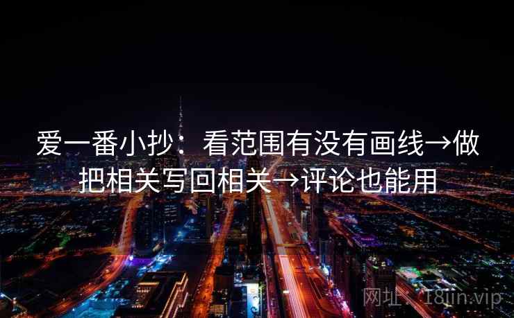 爱一番小抄：看范围有没有画线→做把相关写回相关→评论也能用  第2张