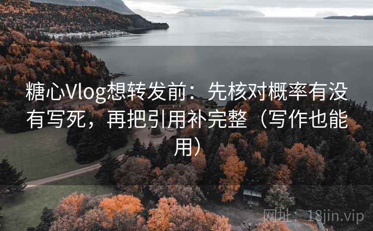 糖心Vlog想转发前：先核对概率有没有写死，再把引用补完整（写作也能用）