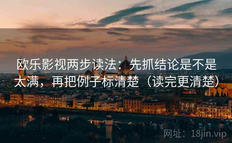 欧乐影视两步读法：先抓结论是不是太满，再把例子标清楚（读完更清楚）  第2张