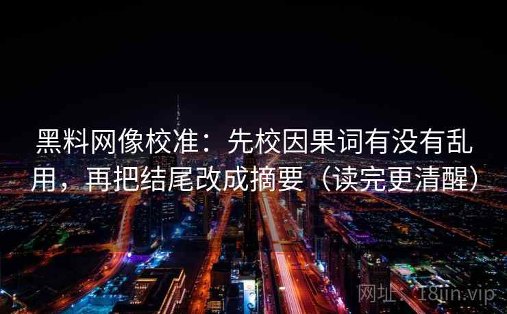 黑料网像校准：先校因果词有没有乱用，再把结尾改成摘要（读完更清醒）  第2张