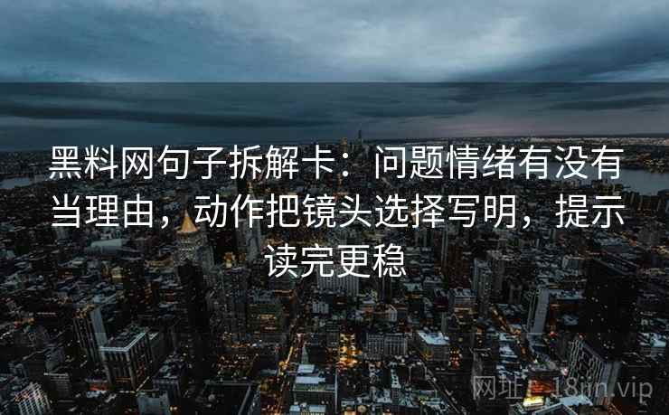 黑料网句子拆解卡：问题情绪有没有当理由，动作把镜头选择写明，提示读完更稳  第2张