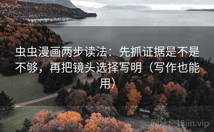 虫虫漫画两步读法：先抓证据是不是不够，再把镜头选择写明（写作也能用）  第2张