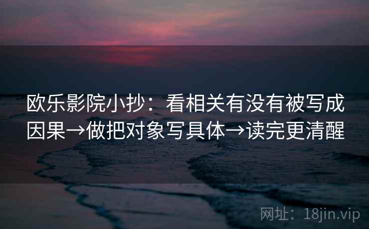 欧乐影院小抄：看相关有没有被写成因果→做把对象写具体→读完更清醒  第2张